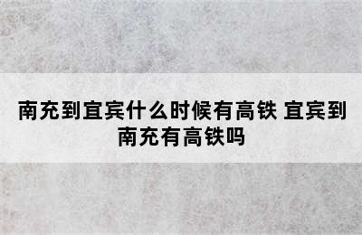 南充到宜宾什么时候有高铁 宜宾到南充有高铁吗